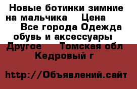 Новые ботинки зимние на мальчика  › Цена ­ 1 100 - Все города Одежда, обувь и аксессуары » Другое   . Томская обл.,Кедровый г.